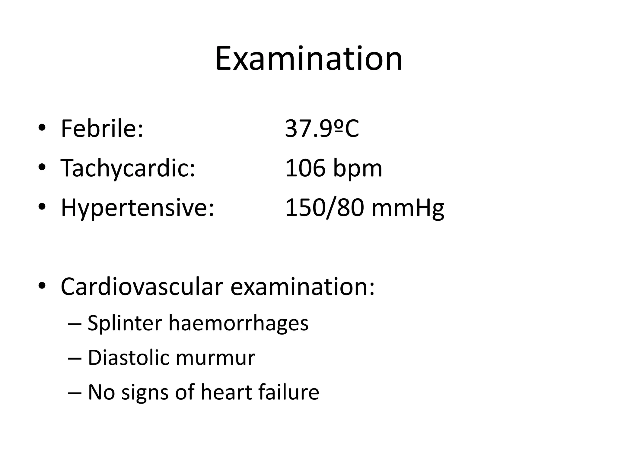 Examination
• Febrile: 37.9ºC
• Tachycardic: 106 bpm
• Hypertensive: 150/80 mmHg
• Cardiovascular examination:
– Splinter haemorrhages
– Diastolic murmur
– No signs of heart failure
 
