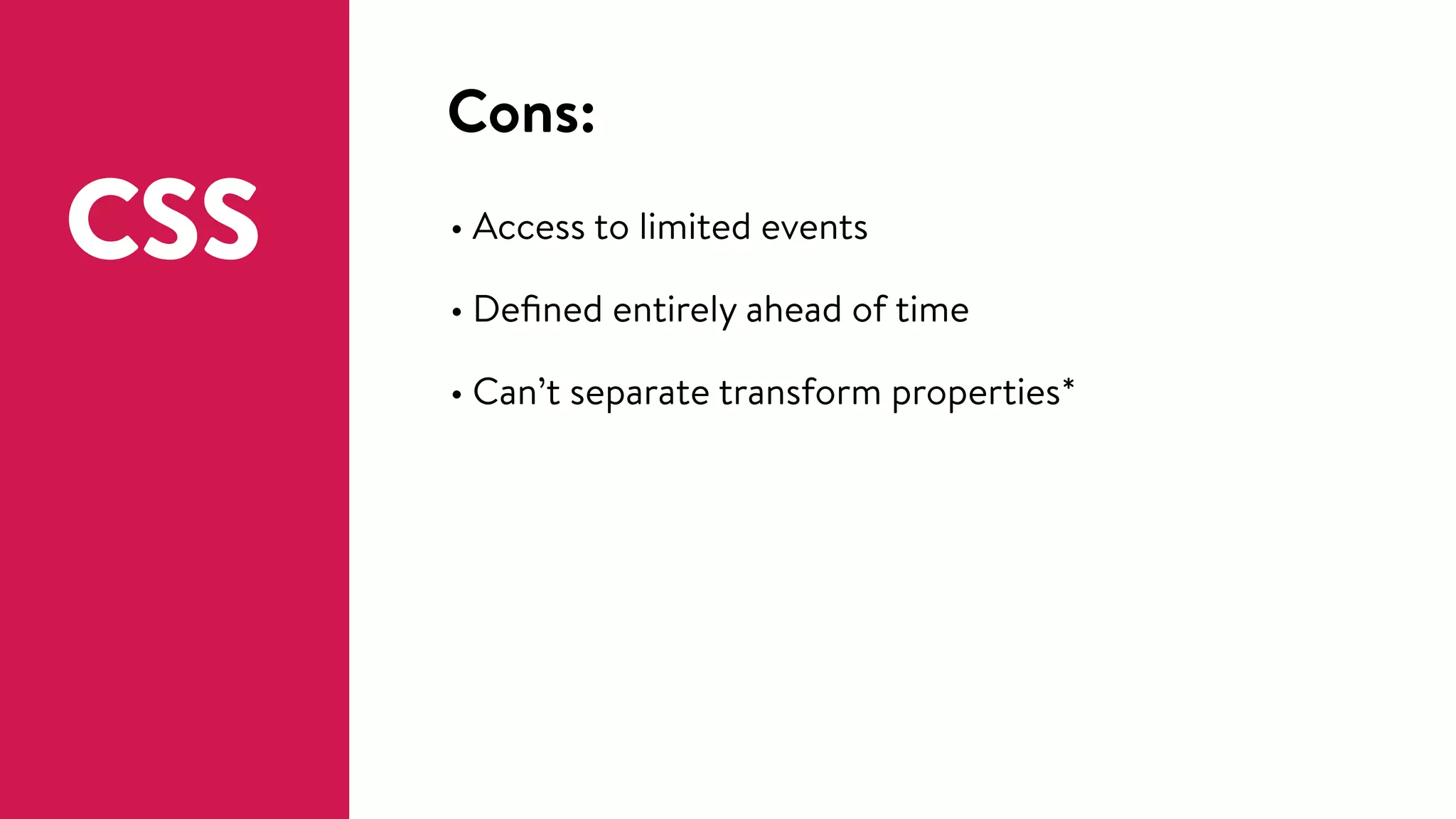 Cons:
• Access to limited events
• Deﬁned entirely ahead of time
• Can’t separate transform properties*
CSS
 