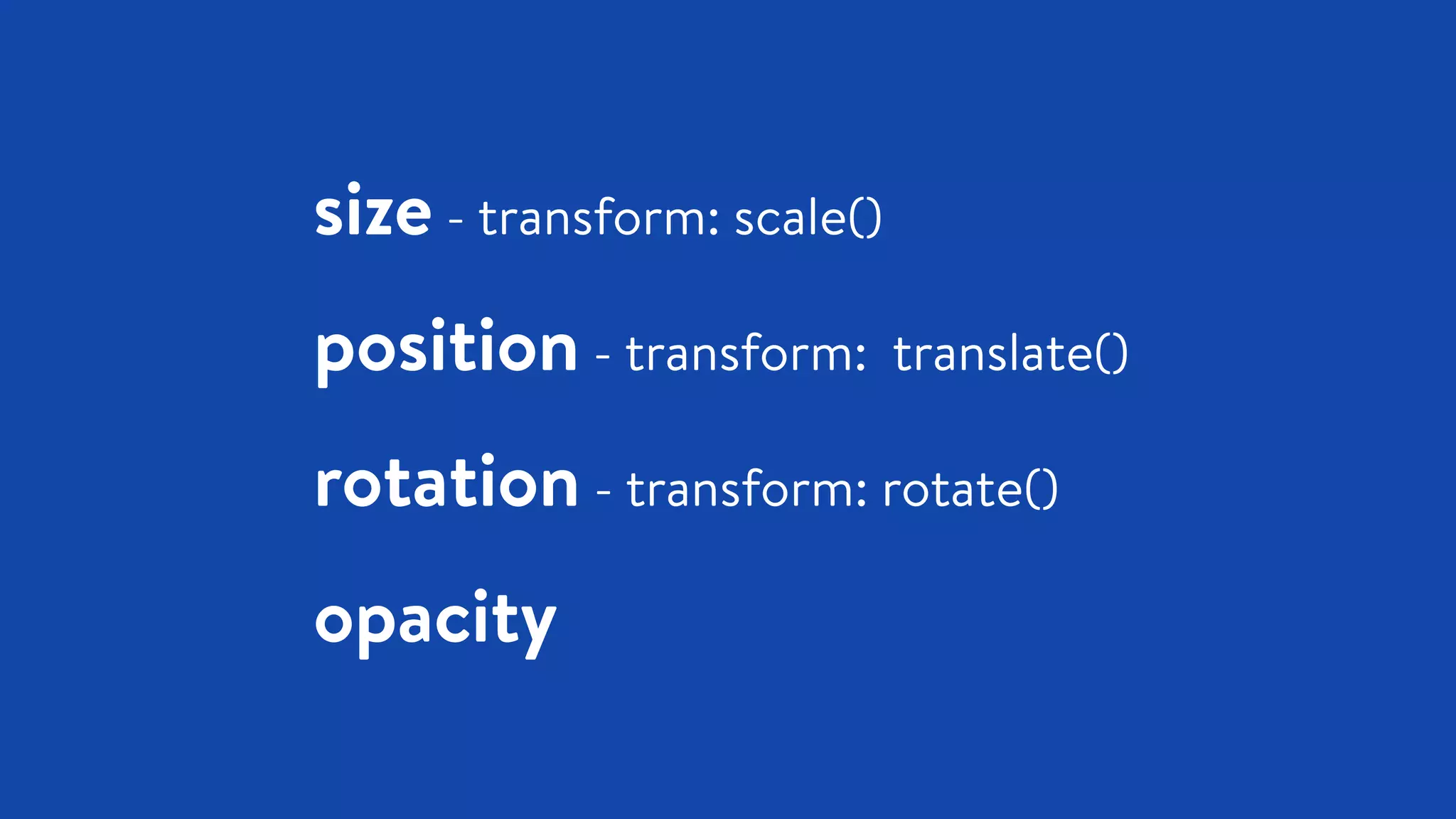 size - transform: scale()
position - transform: translate()
rotation - transform: rotate()
opacity
 