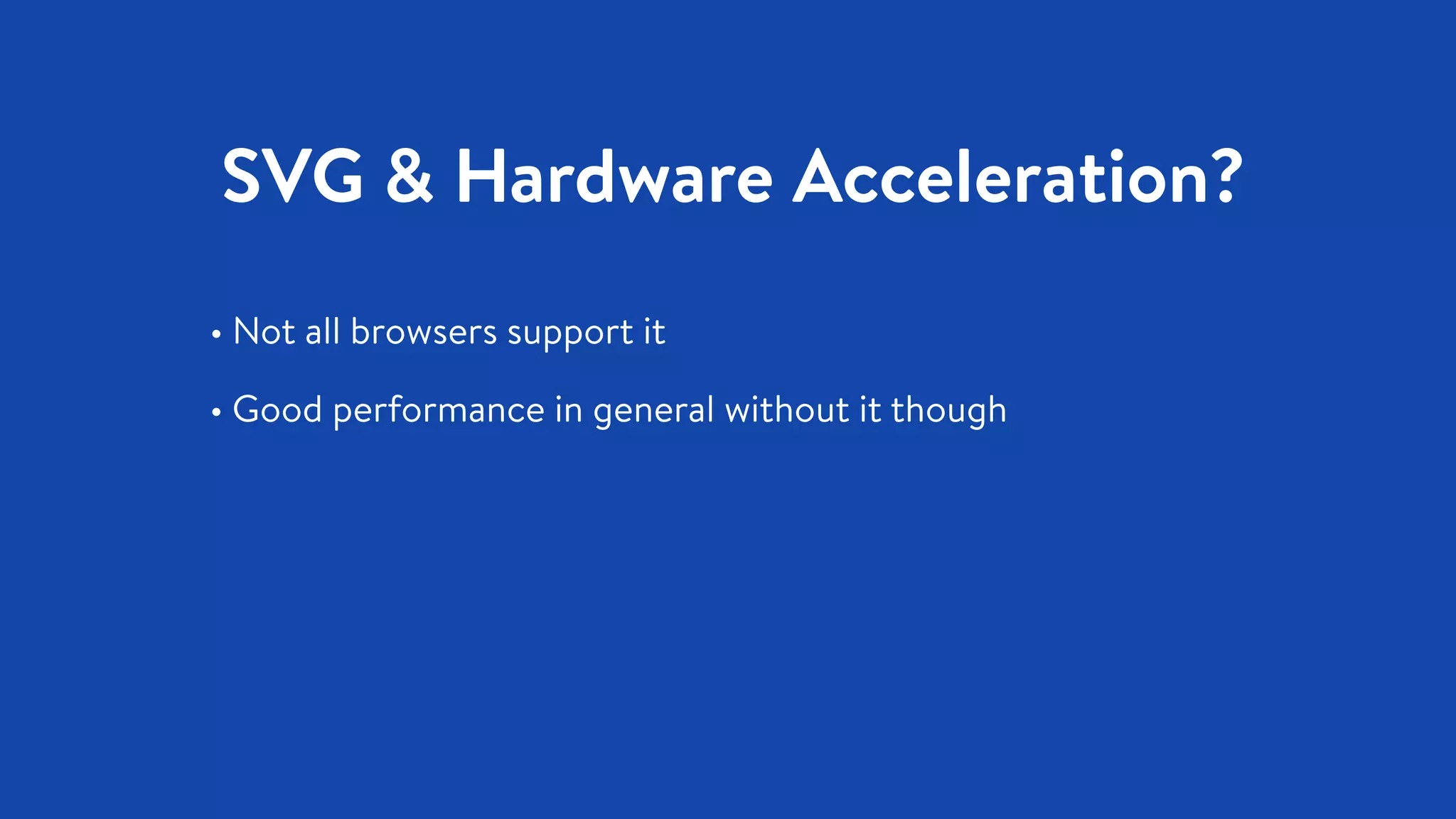 SVG & Hardware Acceleration?
• Not all browsers support it
• Good performance in general without it though
 