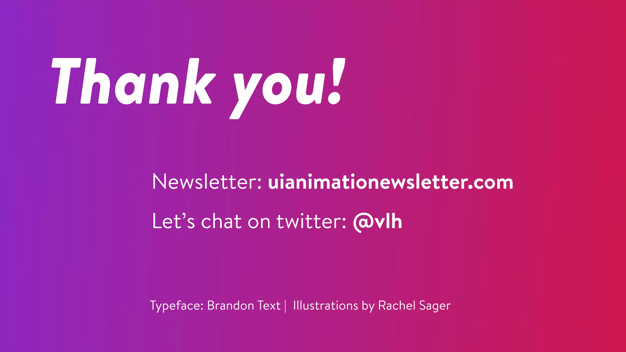 Thank you!
Newsletter: uianimationewsletter.com
Let’s chat on twitter: @vlh
Typeface: Brandon Text | Illustrations by Rachel Sager
 
