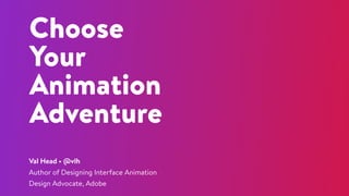 Choose
Your
Animation
Adventure
Val Head • @vlh
Author of Designing Interface Animation
Design Advocate, Adobe
 