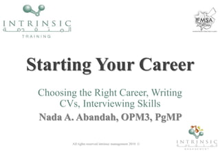 Starting Your Career
Choosing the Right Career, Writing
CVs, Interviewing Skills
Nada A. Abandah, OPM3, PgMP
All rights reserved intrinsic management 2010 ©
 