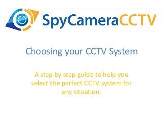 Choosing your CCTV System
A step by step guide to help you
select the perfect CCTV system for
any situation.
 