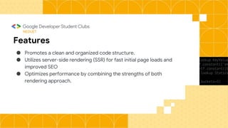 NEDUET
Features
● Promotes a clean and organized code structure.
● Utilizes server-side rendering (SSR) for fast initial page loads and
improved SEO
● Optimizes performance by combining the strengths of both
rendering approach.
 