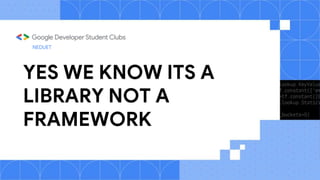 YES WE KNOW ITS A
LIBRARY NOT A
FRAMEWORK
NEDUET
 