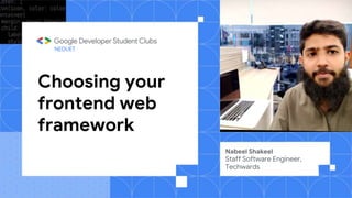 Choosing your
frontend web
framework
Nabeel Shakeel
Staff Software Engineer,
Techwards
NEDUET
 