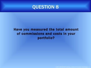 QUESTION 8 Have you measured the total amount of commissions and costs in your portfolio? 