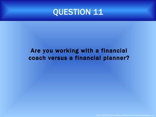 QUESTION 11 Are you working with a financial coach versus a financial planner? 
