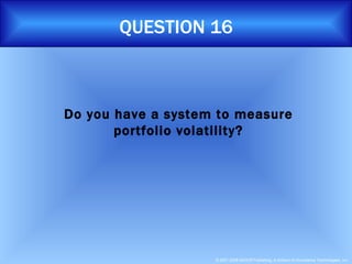 QUESTION 16 Do you have a system to measure portfolio volatility? 