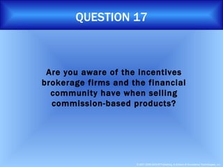 QUESTION 17 Are you aware of the incentives brokerage firms and the financial community have when selling commission-based products? 