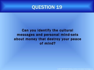 QUESTION 19 Can you identify the cultural messages and personal mind-sets about money that destroy your peace of mind? 