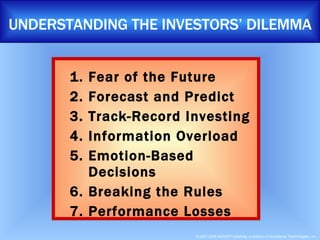 UNDERSTANDING THE INVESTORS’ DILEMMA Fear of the Future Forecast and Predict Track-Record Investing Information Overload Emotion-Based Decisions Breaking the Rules Performance Losses 