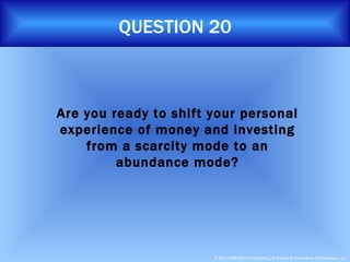 QUESTION 20 Are you ready to shift your personal experience of money and investing from a scarcity mode to an abundance mode? 