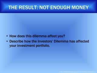 How does this dilemma affect you? Describe how the Investors’ Dilemma has affected your investment portfolio. THE RESULT: NOT ENOUGH MONEY 
