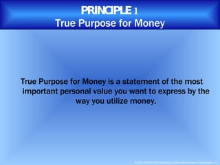 True Purpose for Money is a statement of the most important personal value you want to express by the way you utilize money. PRINCIPLE 1 True Purpose for Money 