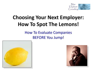 Choosing Your Next Employer:
  How To Spot The Lemons!
    How To Evaluate Companies
       BEFORE You Jump!
 