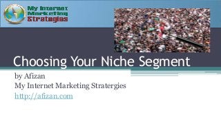 Choosing Your Niche Segment
by Afizan
My Internet Marketing Stratergies
http://afizan.com

 