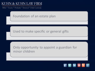 Foundation of an estate plan
Used to make specific or general gifts
Only opportunity to appoint a guardian for
minor children
 