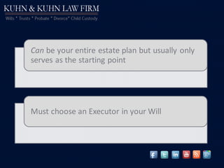 Can be your entire estate plan but usually only
serves as the starting point
Must choose an Executor in your Will
 