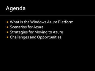    What is the Windows Azure Platform
   Scenarios for Azure
   Strategies for Moving to Azure
   Challenges and Opportunities
 