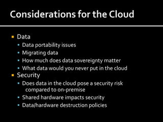    Data
       Data portability issues
       Migrating data
       How much does data sovereignty matter
       What data would you never put in the cloud
   Security
     Does data in the cloud pose a security risk
       compared to on-premise
     Shared hardware impacts security
     Data/hardware destruction policies
 
