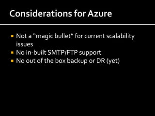  Not a “magic bullet” for current scalability
  issues
 No in-built SMTP/FTP support
 No out of the box backup or DR (yet)
 