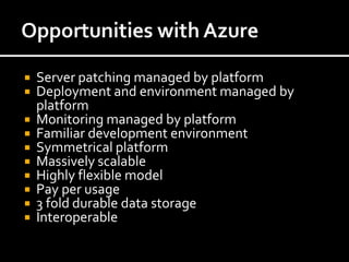  Server patching managed by platform
 Deployment and environment managed by
  platform
 Monitoring managed by platform
 Familiar development environment
 Symmetrical platform
 Massively scalable
 Highly flexible model
 Pay per usage
 3 fold durable data storage
 Interoperable
 