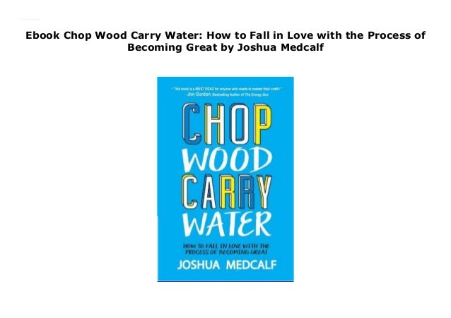 Ebook Chop Wood Carry Water How To Fall In Love With The Process Of