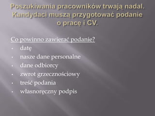 Co powinno zawierać podanie?
•  datę
•  nasze dane personalne
•  dane odbiorcy
•  zwrot grzecznościowy
•  treść podania
•  własnoręczny podpis
 