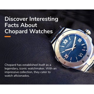 Chopard has established itself as a
legendary, iconic watchmaker. With an
impressive collection, they cater to
watch aﬁcionados.
Discover Interesting
Facts About
Chopard Watches
 