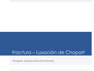 Fractura – Luxación de Chopart
Morgado Jiménez Salvador Eduardo
 