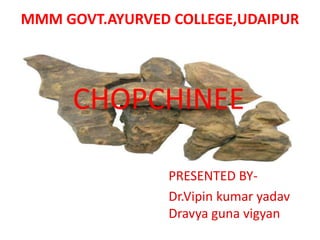 MMM GOVT.AYURVED COLLEGE,UDAIPUR
PRESENTED BY-
Dr.Vipin kumar yadav
Dravya guna vigyan
CHOPCHINEE
 