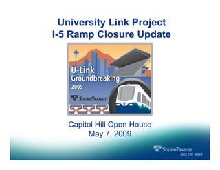 University Link Project
I-5 Ramp Closure Update




   Capitol Hill Open House
        May 7, 2009
 