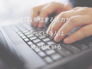 情報発信する能力を	
  
	
  
持っている人は	
  
	
  
限られている	
 