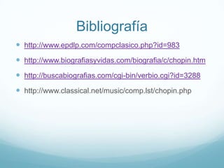 Bibliografíahttp://www.epdlp.com/compclasico.php?id=983http://www.biografiasyvidas.com/biografia/c/chopin.htmhttp://buscabiografias.com/cgi-bin/verbio.cgi?id=3288http://www.classical.net/music/comp.lst/chopin.php