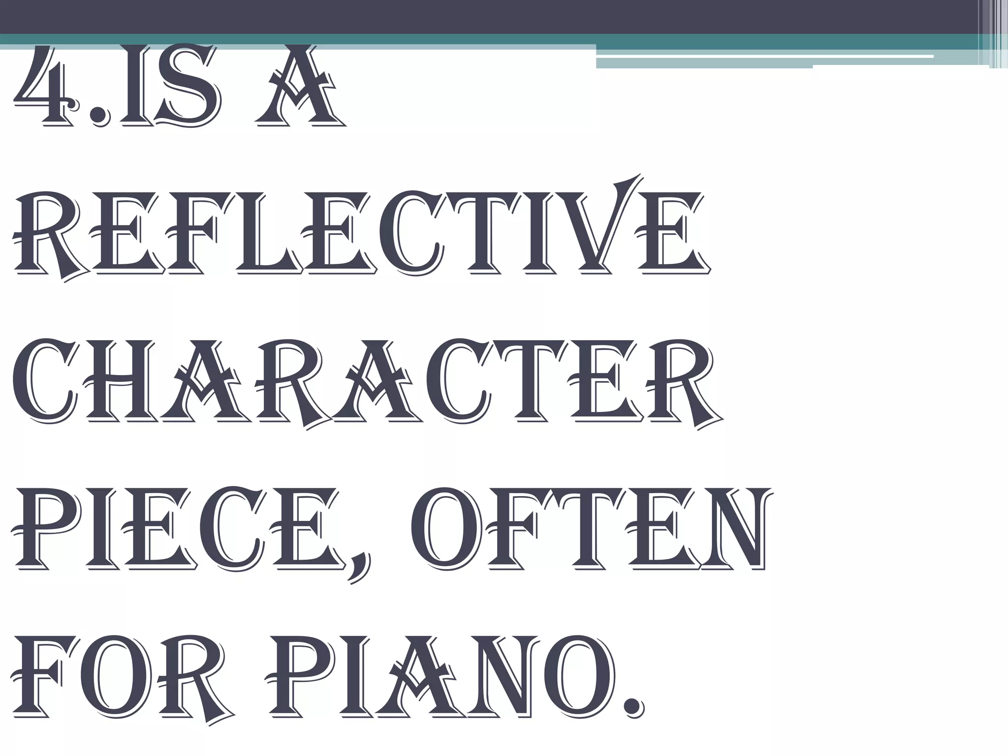 4.is a
reflective
character
piece, often
for piano.
 