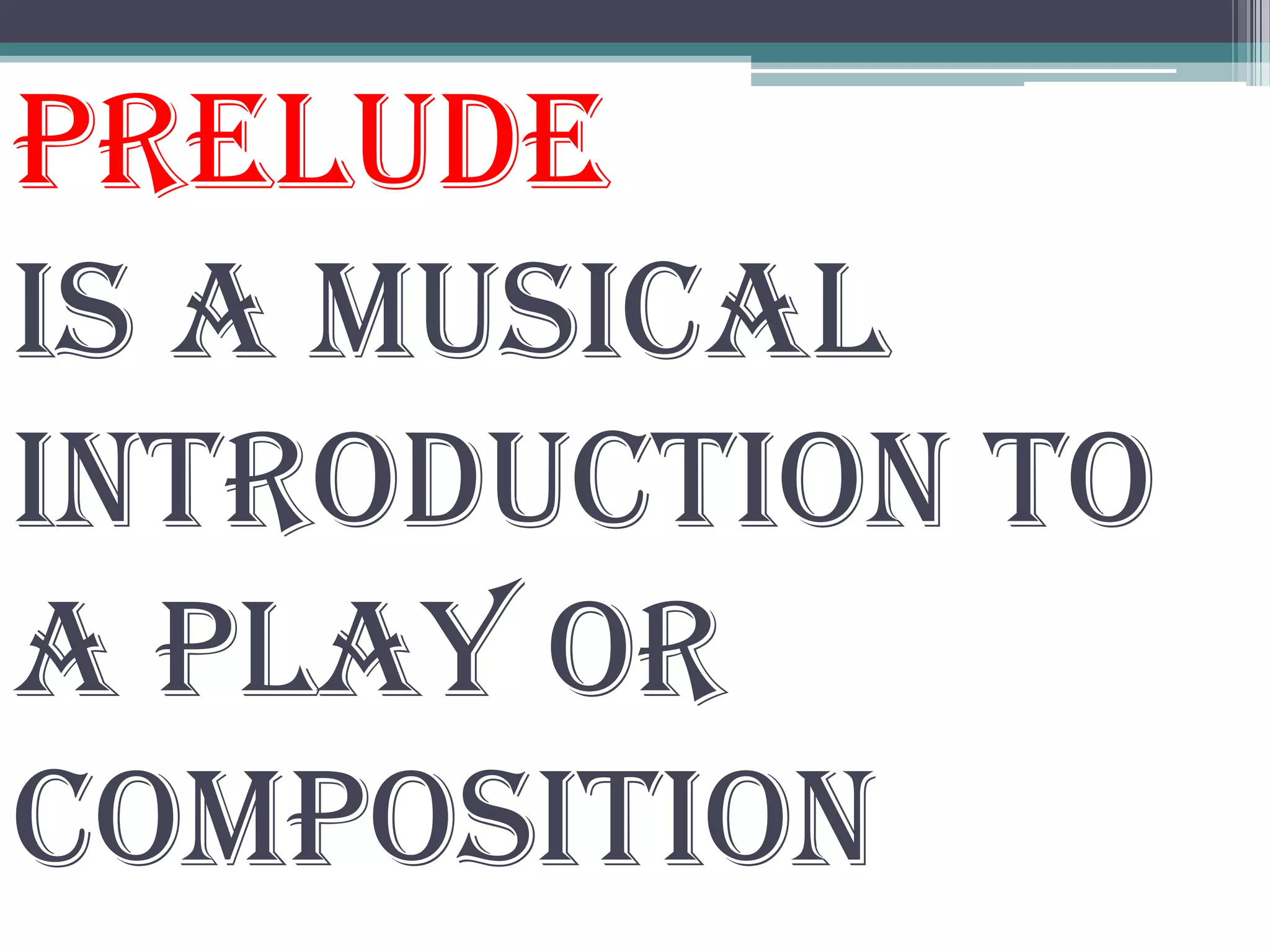 Prelude
is a musical
introduction to
a play or
composition
 
