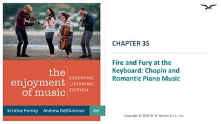 CHAPTER 35
Fire and Fury at the
Keyboard: Chopin and
Romantic Piano Music
Copyright © 2020 W. W. Norton & Co., Inc.
 