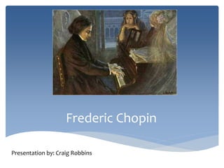 Frederic Chopin
Presentation by: Craig Robbins
 