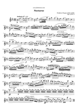 www.ﬂutetunes.com
Nocturne
Frédéric Chopin (1810–1849)
Op. 9, No. 2
8
12
p
Andante ( = 44)
espress. dolce
4
pf
poco ritard.
7
p
p
11
f
a tempo a tempo
fz
poco rall.
p
14
p
a tempo
fp
18
f4
poco rall.
22
33
p
dolcissimo
25
ppp sempre ppoco rubato
29
ffp
p
32
senza tempo
ff f
a tempo
pp ppp
rallent. e smorz.
 