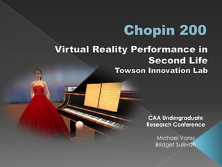 Chopin 200 Virtual Reality Performance in  Second Life Towson Innovation Lab CAA Undergraduate  Research Conference Michael Vares Bridget Sullivan 