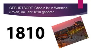GEBURTSORT: Chopin ist in Warschau
(Polen) im Jahr 1810 geboren.
