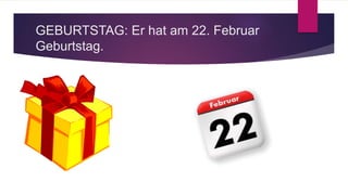 GEBURTSTAG: Er hat am 22. Februar
Geburtstag.