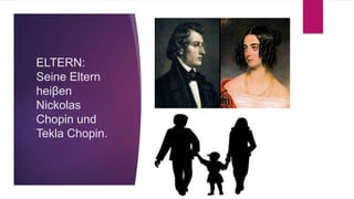 ELTERN:
Seine Eltern
heiβen
Nickolas
Chopin und
Tekla Chopin.