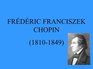 FRÉDÉRIC FRANCISZEK
      CHOPIN
     (1810-1849)
 