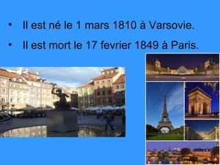 • Il est né le 1 mars 1810 à Varsovie.
• Il est mort le 17 fevrier 1849 à Paris.
 