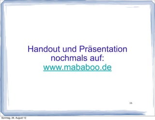Handout und Präsentation
                              nochmals auf:
                            www.mababoo.de


                                                    16




Sonntag, 26. August 12
 
