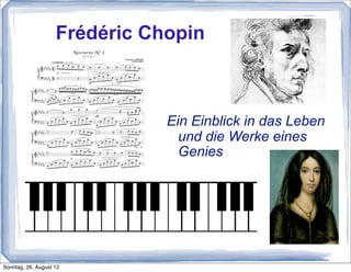 Frédéric Chopin



                               Ein Einblick in das Leben
                                 und die Werke eines
                                 Genies




Sonntag, 26. August 12
 