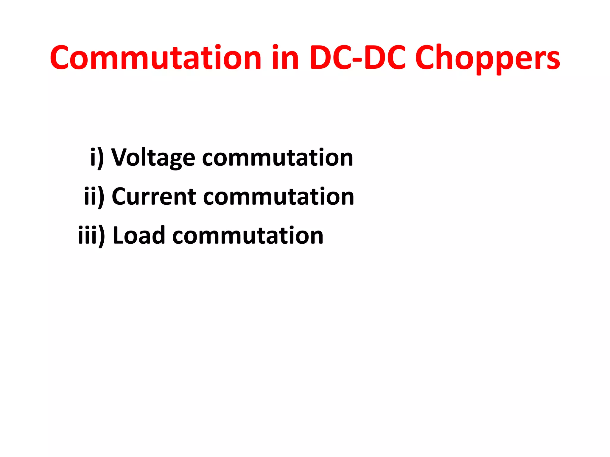 Commutation in DC-DC Choppers
i) Voltage commutation
ii) Current commutation
iii) Load commutation
 